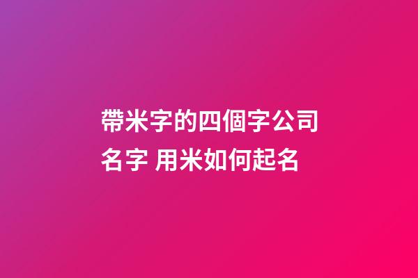 帶米字的四個字公司名字 用米如何起名-第1張-公司起名-玄機派